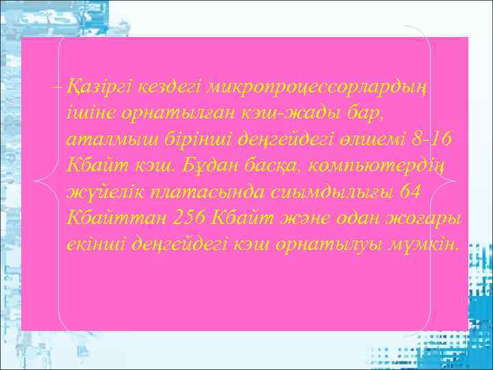 – Қазiргi кездегi микропроцессорлардың  iшiне орнатылған кэш-жады бар, аталмыш бiрiншi деңгейдегi өлшемi 8