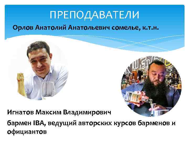   ПРЕПОДАВАТЕЛИ  Орлов Анатолий Анатольевич сомелье, к. т. н. Игнатов Максим Владимирович