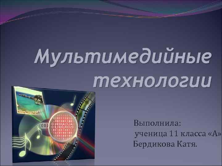 Мультимедийные технологии   Выполнила:   ученица 11 класса «А»   Бердикова