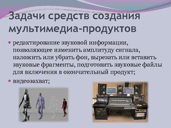Задачи средств создания мультимедиа-продуктов  редактирование звуковой информации,  позволяющее изменить амплитуду сигнала, 