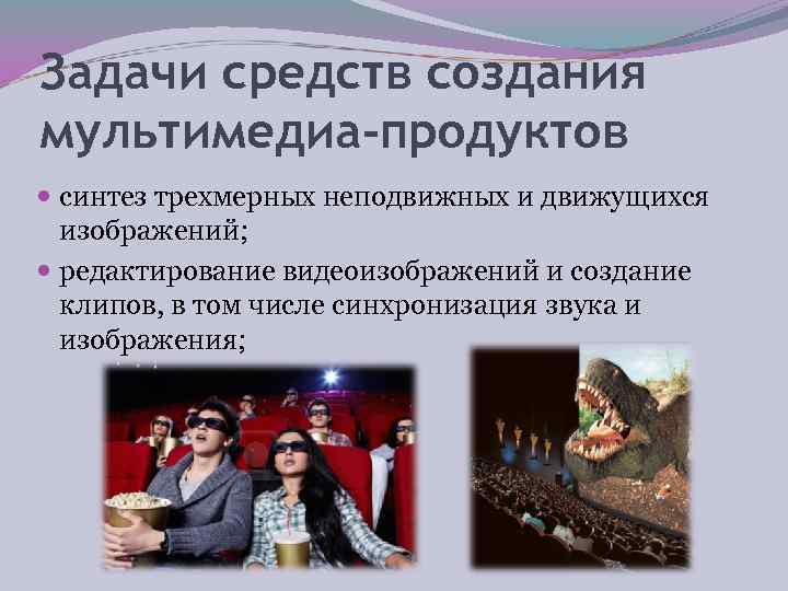 Задачи средств создания мультимедиа-продуктов  синтез трехмерных неподвижных и движущихся  изображений;  редактирование