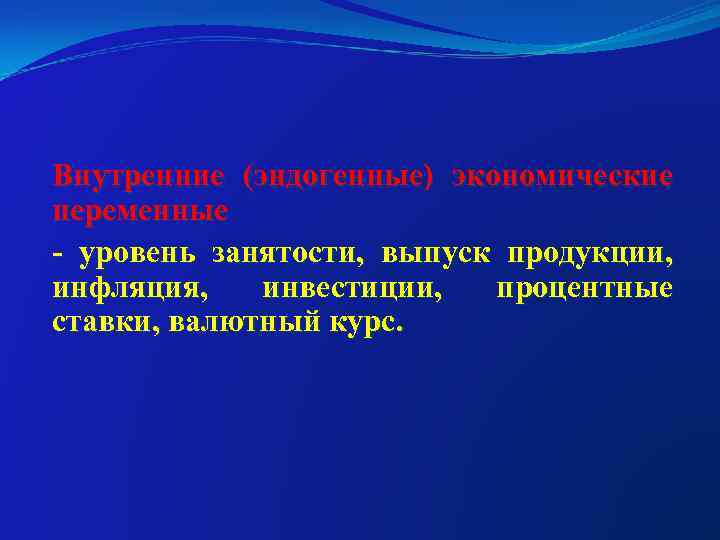 Внутренние (эндогенные) экономические переменные - уровень занятости, выпуск продукции, инфляция, инвестиции,  процентные ставки,