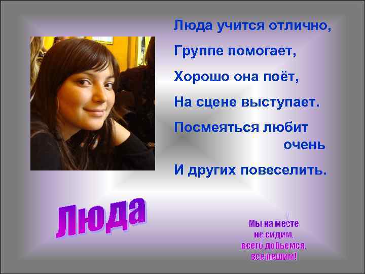 Люда учится отлично, Группе помогает, Хорошо она поёт, На сцене выступает. Посмеяться любит 