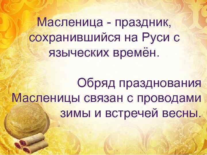   Масленица - праздник,  сохранившийся на Руси с языческих времён.  Обряд