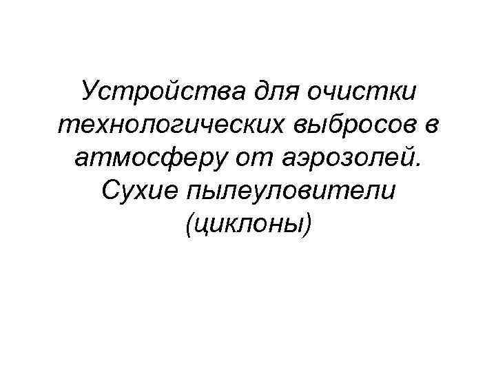  Устройства для очистки технологических выбросов в атмосферу от аэрозолей.  Сухие пылеуловители 