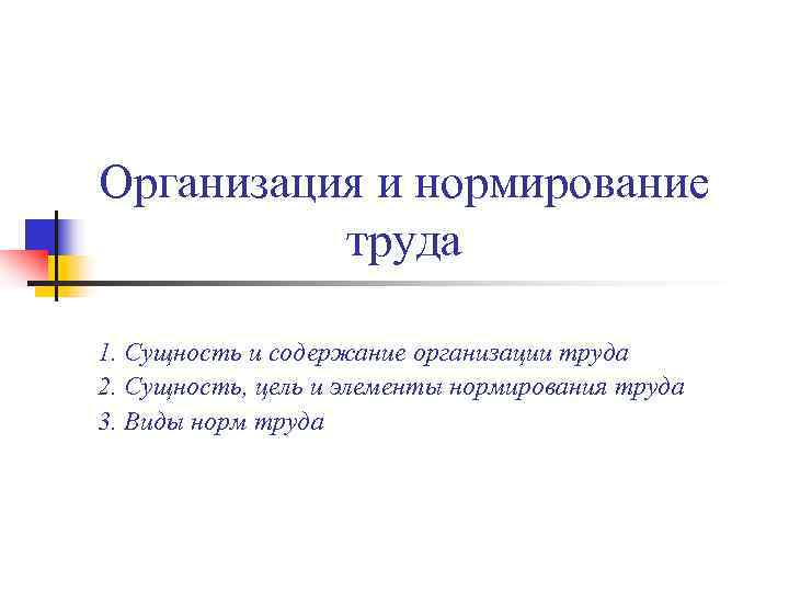 Организация и нормирование труда 1. Сущность и содержание организации труда 2. Сущность, цель Организация и нормирование труда 1. Сущность и содержание организации труда 2. Сущность, цель
