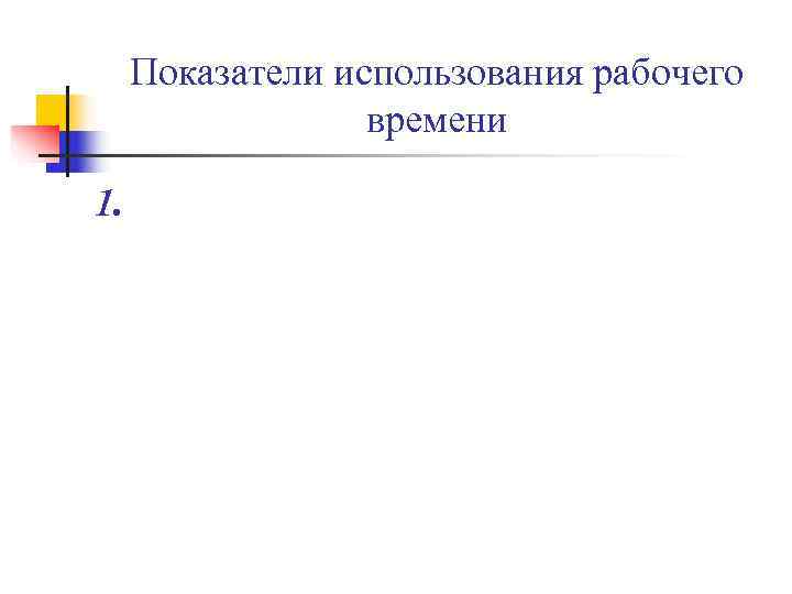 Показатели использования рабочего времени 1. Показатели использования рабочего времени 1.