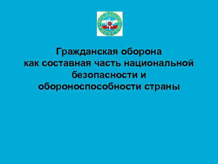   Гражданская оборона как составная часть национальной  безопасности и  обороноспособности страны