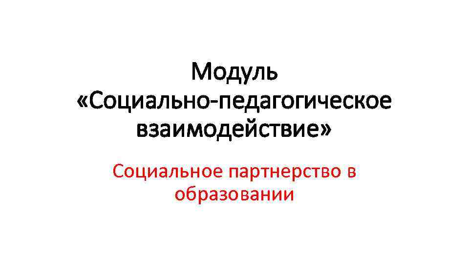 Модуль «Социально-педагогическое взаимодействие» Социальное партнерство в образовании Модуль «Социально-педагогическое взаимодействие» Социальное партнерство в образовании