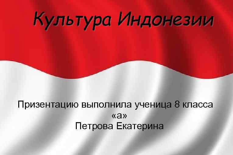  Культура Индонезии  Призентацию выполнила ученица 8 класса    «а» 