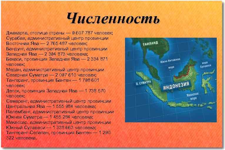     Численность Джакарта, столица страны — 9 607 787 человек; Сурабая,