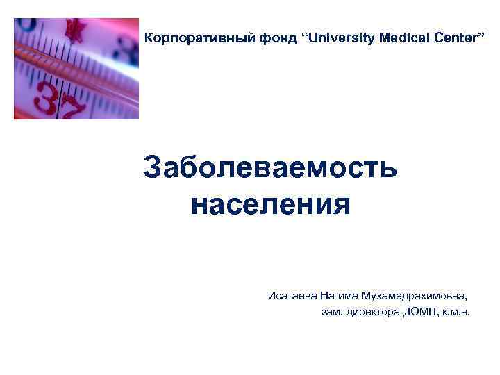 Корпоративный фонд “University Medical Center” Заболеваемость населения   Исатаева Нагима Мухамедрахимовна,  