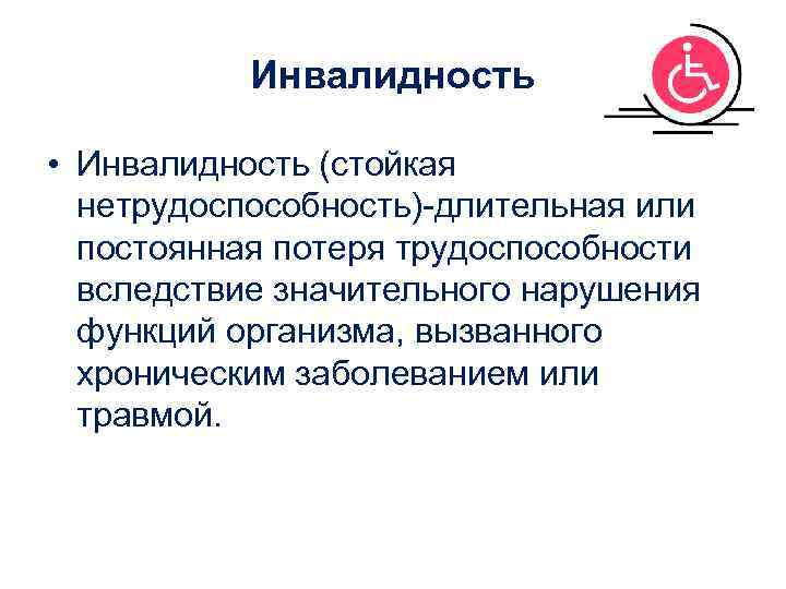   Инвалидность  • Инвалидность (стойкая  нетрудоспособность)-длительная или  постоянная потеря трудоспособности