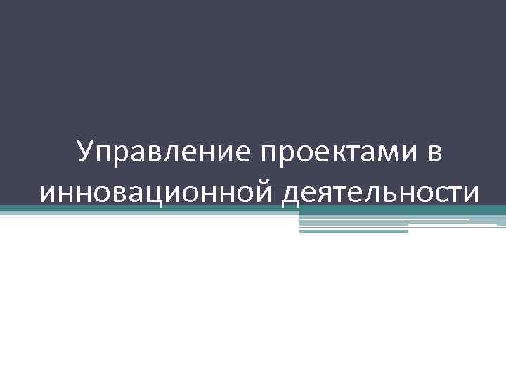 Управление проектами в инновационной деятельности Управление проектами в инновационной деятельности