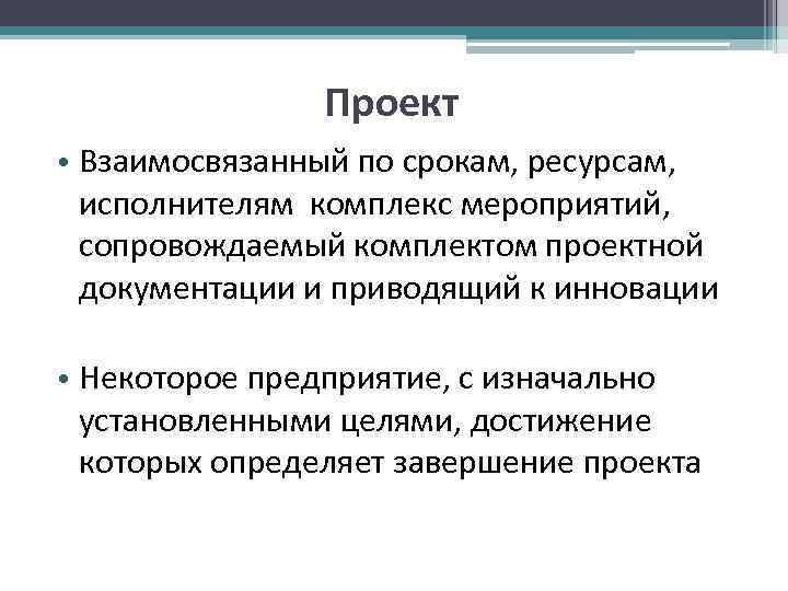 Проект • Взаимосвязанный по срокам, ресурсам, исполнителям комплекс мероприятий, сопровождаемый Проект • Взаимосвязанный по срокам, ресурсам, исполнителям комплекс мероприятий, сопровождаемый
