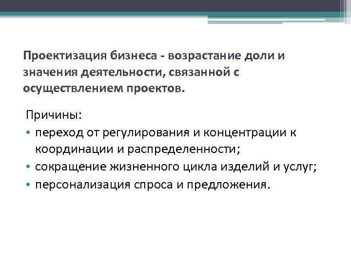 Проектизация бизнеса - возрастание доли и значения деятельности, связанной с осуществлением проектов. Причины: Проектизация бизнеса - возрастание доли и значения деятельности, связанной с осуществлением проектов. Причины: