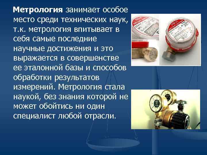 Метрология занимает особое место среди технических наук, т. к. метрология впитывает в себя Метрология занимает особое место среди технических наук, т. к. метрология впитывает в себя