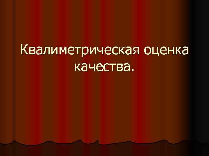 Квалиметрическая оценка  качества. 
