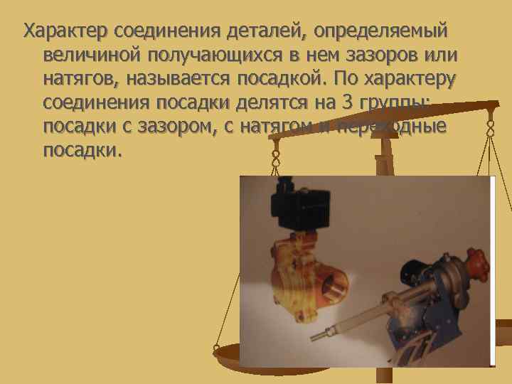 Характер соединения деталей, определяемый  величиной получающихся в нем зазоров или  натягов, называется