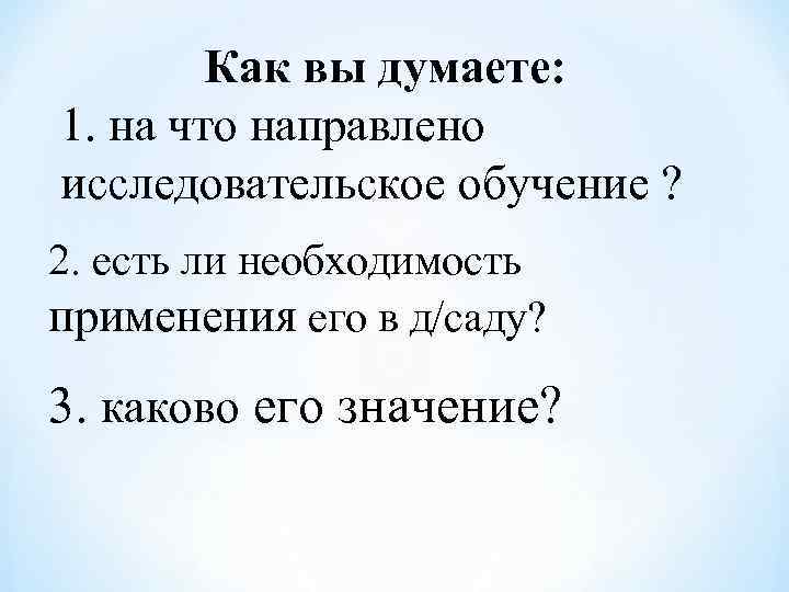   Как вы думаете: 1. на что направлено исследовательское обучение ? 2. есть