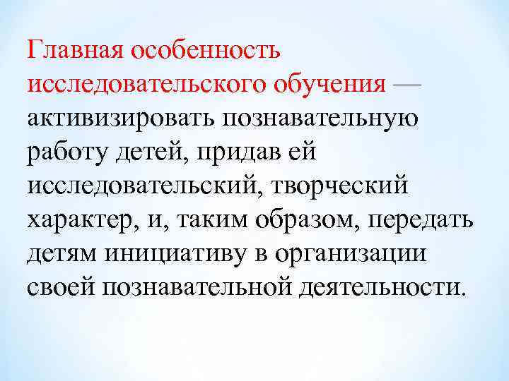 Главная особенность исследовательского обучения — активизировать познавательную работу детей, придав ей исследовательский, творческий характер,