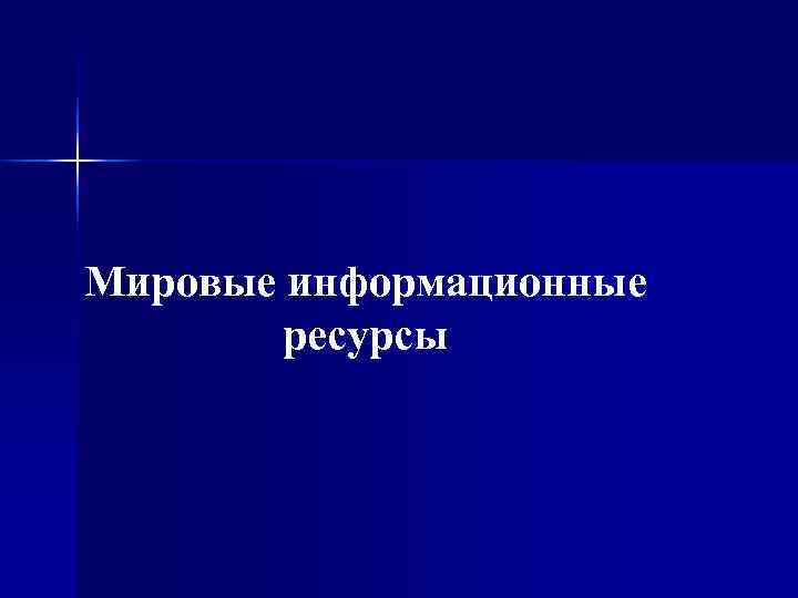 Мировые информационные ресурсы Мировые информационные ресурсы