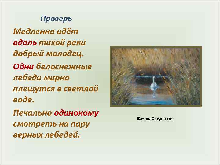  Проверь Медленно идёт вдоль тихой реки добрый молодец.  Одни белоснежные лебеди мирно