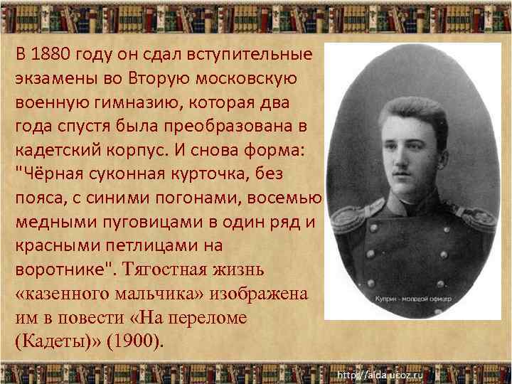 В 1880 году он сдал вступительные экзамены во Вторую московскую военную гимназию, которая два В 1880 году он сдал вступительные экзамены во Вторую московскую военную гимназию, которая два