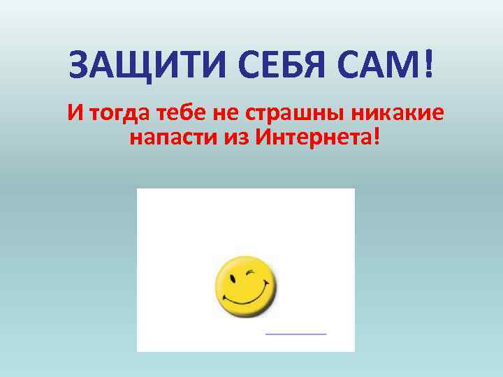 ЗАЩИТИ СЕБЯ САМ! И тогда тебе не страшны никакие напасти из Интернета! ЗАЩИТИ СЕБЯ САМ! И тогда тебе не страшны никакие напасти из Интернета!