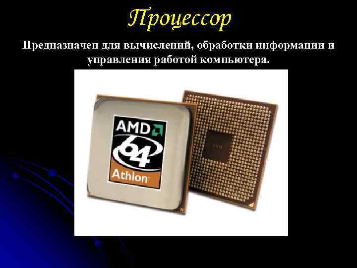    Процессор Предназначен для вычислений, обработки информации и  управления работой компьютера.