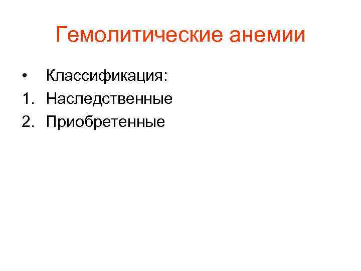 Гемолитические анемии • Классификация: 1. Наследственные 2. Приобретенные Гемолитические анемии • Классификация: 1. Наследственные 2. Приобретенные