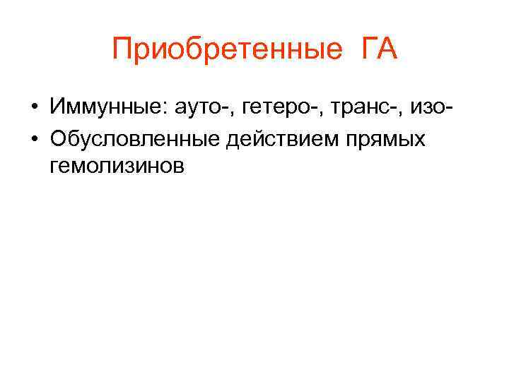Приобретенные ГА • Иммунные: ауто-, гетеро-, транс-, изо- • Обусловленные действием прямых Приобретенные ГА • Иммунные: ауто-, гетеро-, транс-, изо- • Обусловленные действием прямых