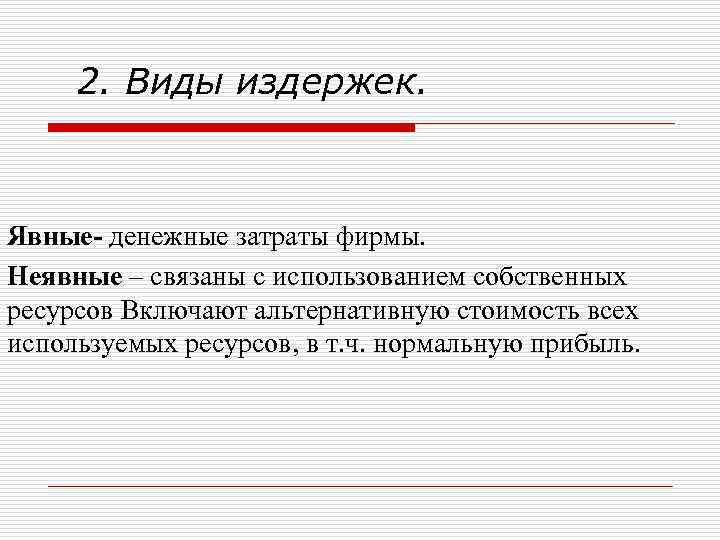  2. Виды издержек. Явные- денежные затраты фирмы. Неявные – связаны с использованием собственных