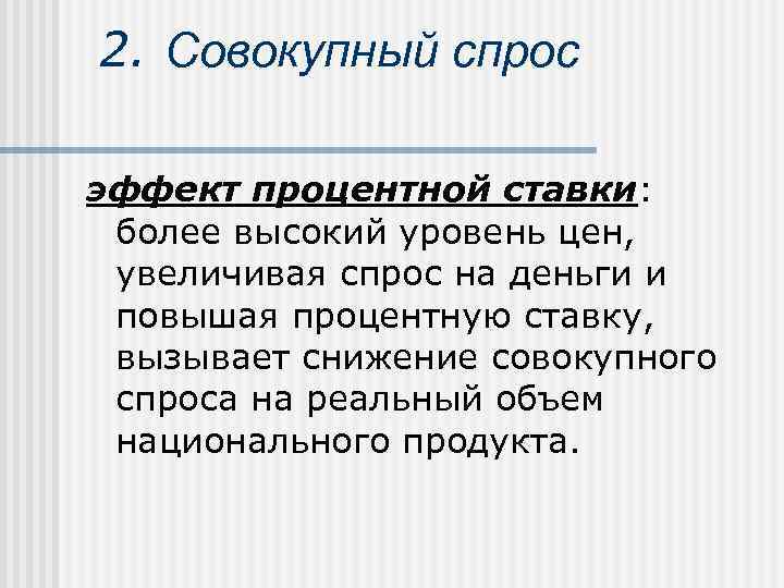 2. Совокупный спрос эффект процентной ставки:  более высокий уровень цен,  увеличивая спрос