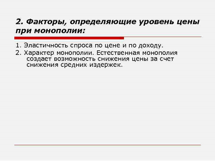 2. Факторы, определяющие уровень цены при монополии: 1. Эластичность спроса по цене и по
