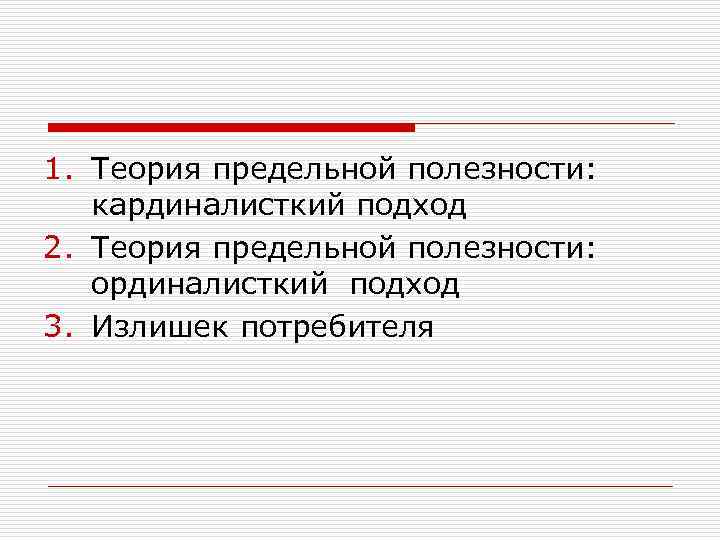1. Теория предельной полезности: кардиналисткий подход 2. Теория предельной полезности: ординалисткий подход 3. Излишек