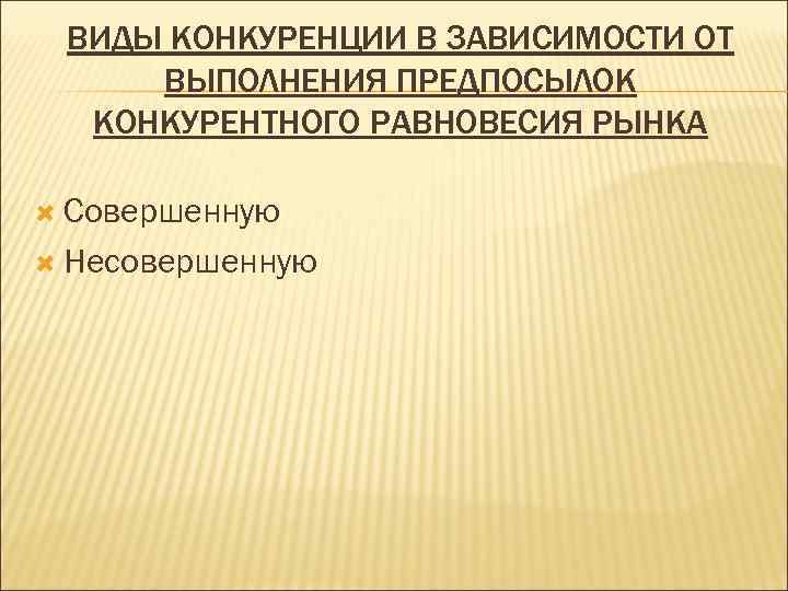  ВИДЫ КОНКУРЕНЦИИ В ЗАВИСИМОСТИ ОТ ВЫПОЛНЕНИЯ ПРЕДПОСЫЛОК  КОНКУРЕНТНОГО РАВНОВЕСИЯ РЫНКА  Совершенную