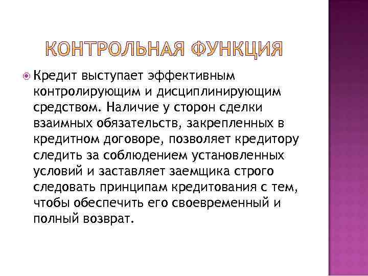  Кредитвыступает эффективным контролирующим и дисциплинирующим средством. Наличие у сторон сделки взаимных обязательств, закрепленных