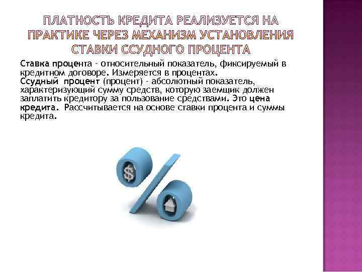 Ставка процента – относительный показатель, фиксируемый в кредитном договоре. Измеряется в процентах. Ссудный процент