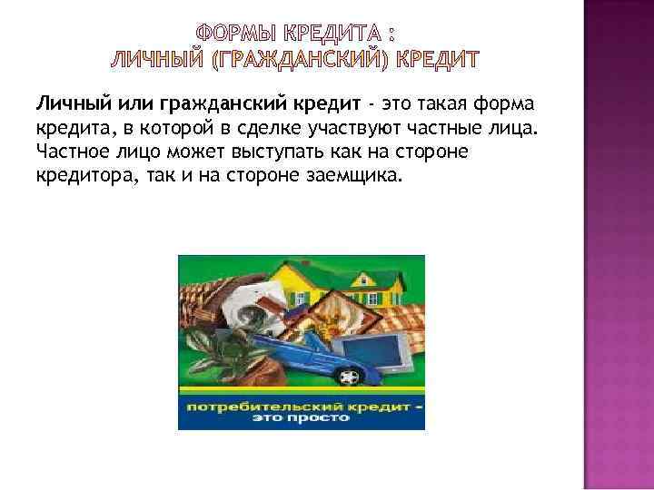 Личный или гражданский кредит - это такая форма кредита, в которой в сделке участвуют