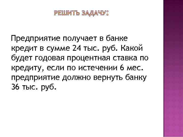 Предприятие получает в банке кредит в сумме 24 тыс. руб. Какой будет годовая процентная