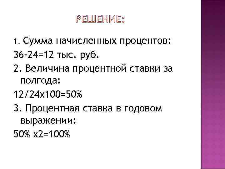 1. Сумма начисленных процентов: 36 -24=12 тыс. руб. 2. Величина процентной ставки за полгода: