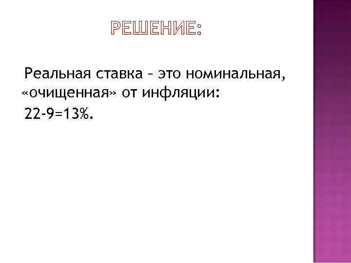 Реальная ставка – это номинальная,  «очищенная» от инфляции: 22 -9=13%. 