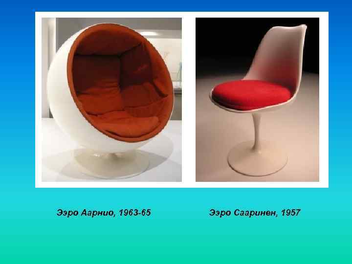 Ээро Аарнио, 1963 -65  Ээро Сааринен, 1957 