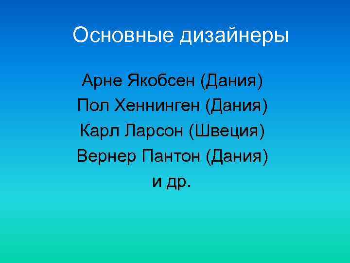 Основные дизайнеры Арне Якобсен (Дания) Пол Хеннинген (Дания) Карл Ларсон (Швеция) Вернер Пантон (Дания)