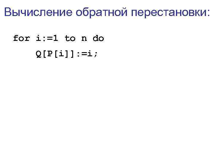 Вычисление обратной перестановки:  for i: =1 to n do  Q[P[i]]: =i; 
