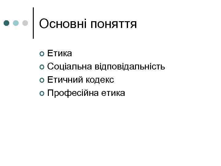 Основні поняття ¢ Етика ¢ Соціальна відповідальність ¢ Етичний кодекс ¢ Професійна етика 