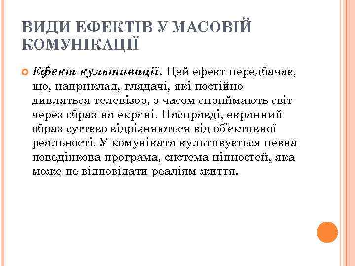 ВИДИ ЕФЕКТІВ У МАСОВІЙ КОМУНІКАЦІЇ Ефект культивації. Цей ефект передбачає, що, наприклад, глядачі, які