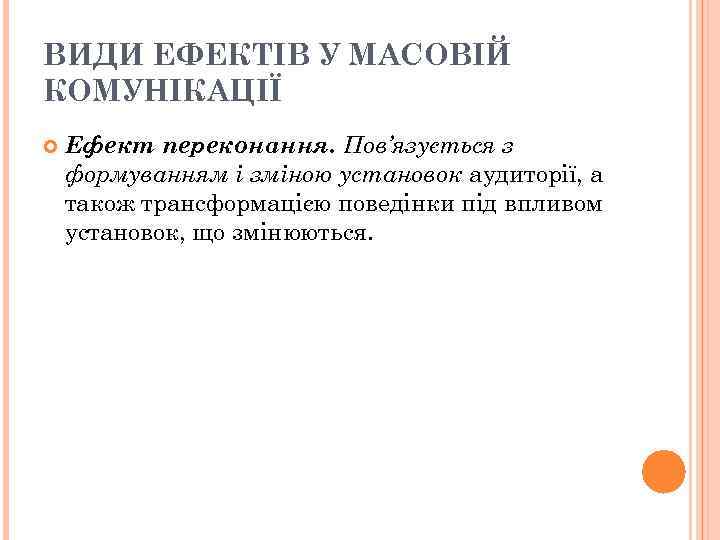 ВИДИ ЕФЕКТІВ У МАСОВІЙ КОМУНІКАЦІЇ Ефект переконання. Пов’язується з формуванням і зміною установок аудиторії,