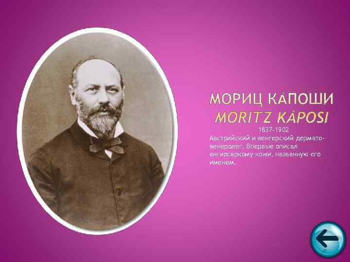    1837 -1902 Австрийский и венгерский дермато- венеролог. Впервые описал ангиосаркому кожи,